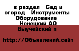  в раздел : Сад и огород » Инструменты. Оборудование . Ненецкий АО,Выучейский п.